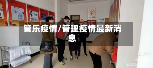管乐疫情/管理疫情最新消息-第3张图片