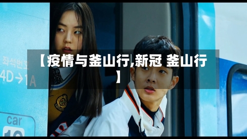 【疫情与釜山行,新冠 釜山行】