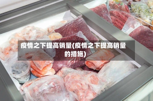 疫情之下提高销量(疫情之下提高销量的措施)-第3张图片