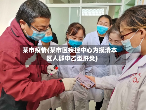 某市疫情(某市区疾控中心为摸清本区人群中乙型肝炎)-第2张图片