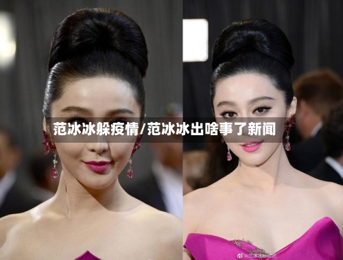 范冰冰躲疫情/范冰冰出啥事了新闻-第2张图片