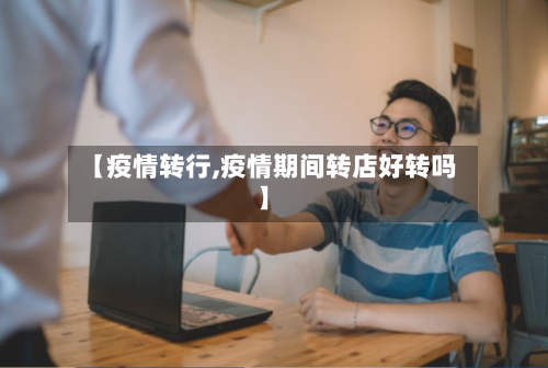 【疫情转行,疫情期间转店好转吗】-第3张图片