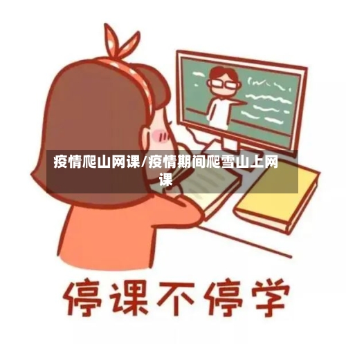 疫情爬山网课/疫情期间爬雪山上网课-第3张图片