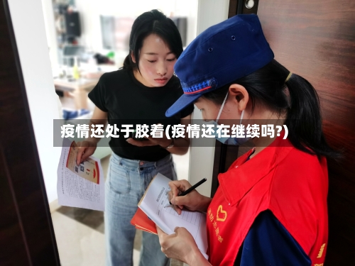 疫情还处于胶着(疫情还在继续吗?)-第3张图片