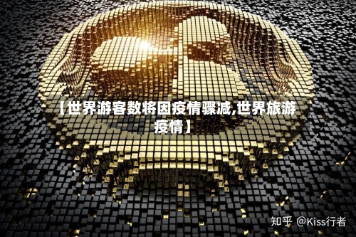 【世界游客数将因疫情骤减,世界旅游 疫情】