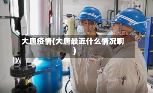 大唐疫情(大唐最近什么情况啊)