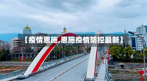 【疫情恩施,恩施疫情防控最新】
