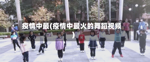 疫情中最(疫情中最火的舞蹈视频)