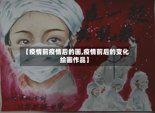 【疫情前疫情后的画,疫情前后的变化绘画作品】