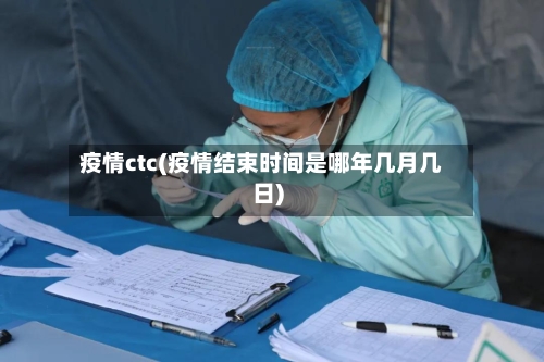 疫情ctc(疫情结束时间是哪年几月几日)-第2张图片