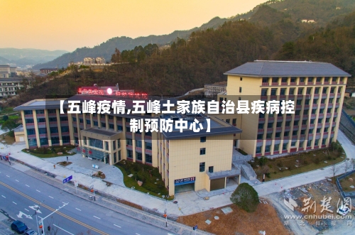 【五峰疫情,五峰土家族自治县疾病控制预防中心】