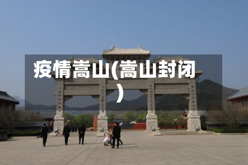 疫情嵩山(嵩山封闭)-第2张图片