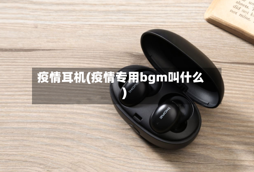 疫情耳机(疫情专用bgm叫什么)