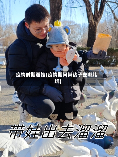 疫情时期遛娃(疫情期间带孩子去哪儿玩)-第2张图片