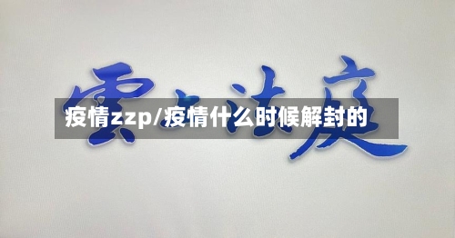 疫情zzp/疫情什么时候解封的-第2张图片