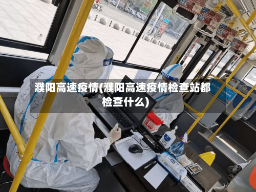 濮阳高速疫情(濮阳高速疫情检查站都检查什么)