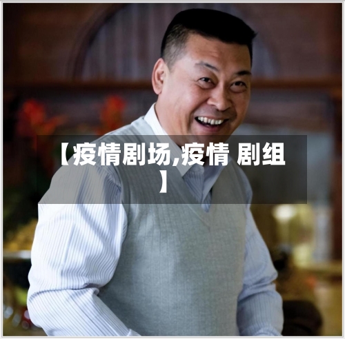 【疫情剧场,疫情 剧组】