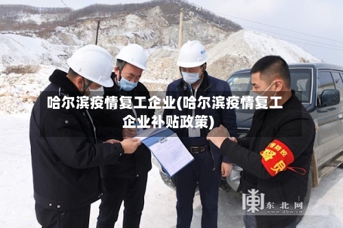 哈尔滨疫情复工企业(哈尔滨疫情复工企业补贴政策)