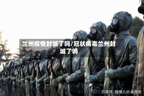 兰州疫情封城了吗/冠状病毒兰州封城了吗