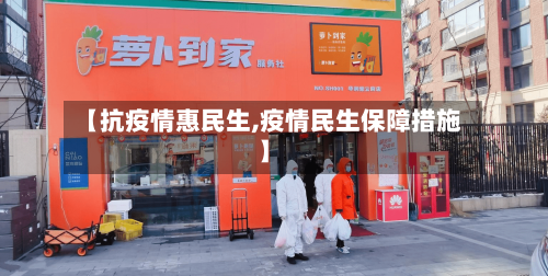 【抗疫情惠民生,疫情民生保障措施】