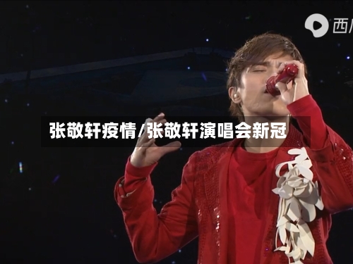 张敬轩疫情/张敬轩演唱会新冠