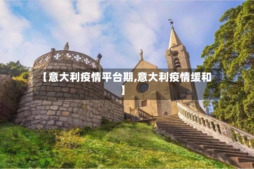 【意大利疫情平台期,意大利疫情缓和】