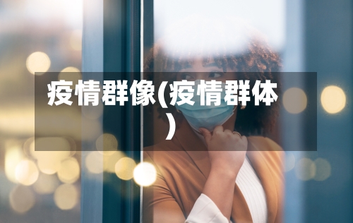 疫情群像(疫情群体)