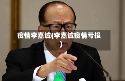 疫情李嘉诚(李嘉诚疫情亏损)