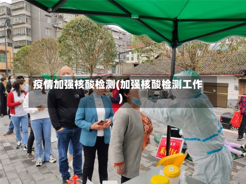 疫情加强核酸检测(加强核酸检测工作)