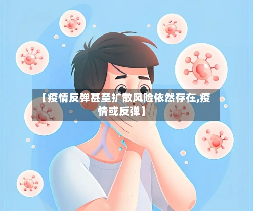 【疫情反弹甚至扩散风险依然存在,疫情或反弹】