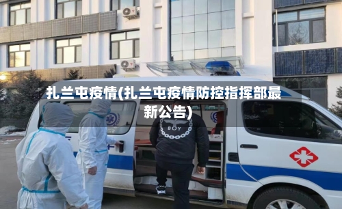 扎兰屯疫情(扎兰屯疫情防控指挥部最新公告)
