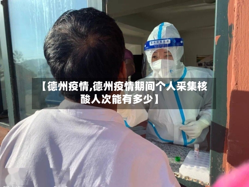 【德州疫情,德州疫情期间个人采集核酸人次能有多少】