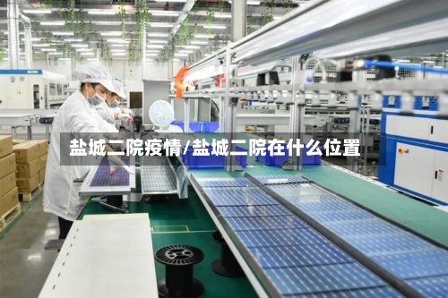 盐城二院疫情/盐城二院在什么位置-第2张图片