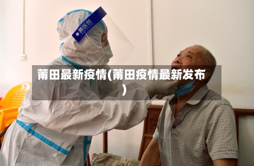 莆田最新疫情(莆田疫情最新发布)-第2张图片