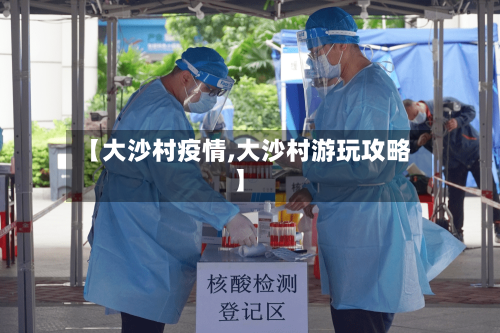 【大沙村疫情,大沙村游玩攻略】-第2张图片