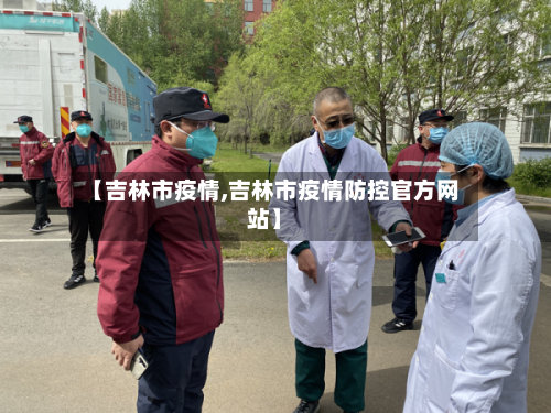 【吉林市疫情,吉林市疫情防控官方网站】