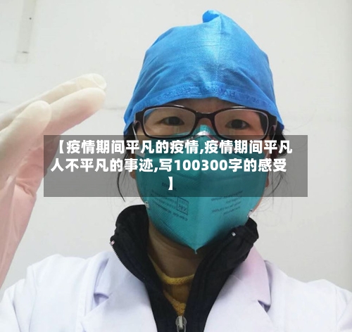 【疫情期间平凡的疫情,疫情期间平凡人不平凡的事迹,写100300字的感受】