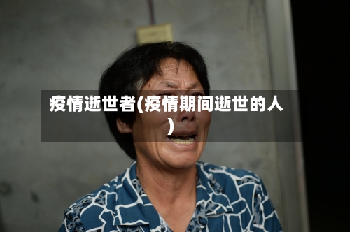 疫情逝世者(疫情期间逝世的人)-第2张图片