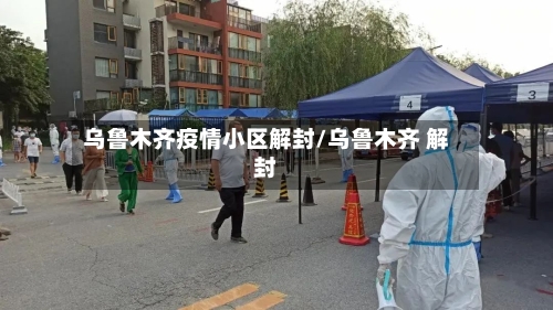乌鲁木齐疫情小区解封/乌鲁木齐 解封