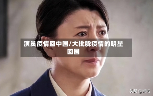 演员疫情回中国/大批躲疫情的明星回国