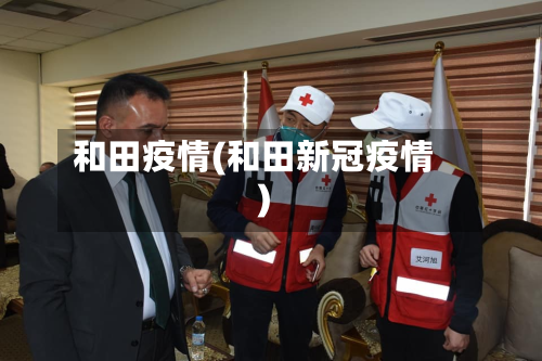 和田疫情(和田新冠疫情)