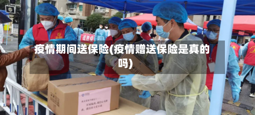 疫情期间送保险(疫情赠送保险是真的吗)-第2张图片