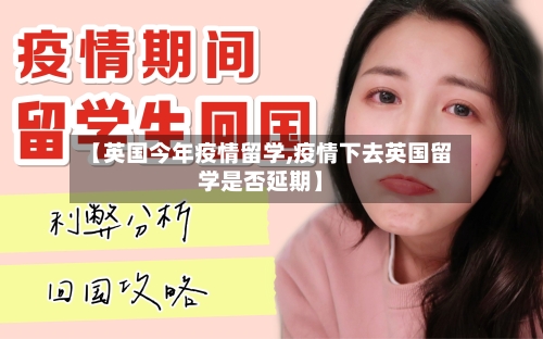 【英国今年疫情留学,疫情下去英国留学是否延期】-第2张图片