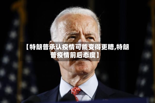 【特朗普承认疫情可能变得更糟,特朗普疫情前后态度】-第2张图片