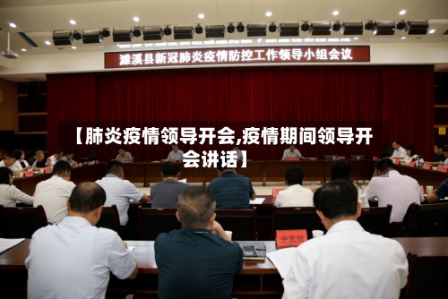【肺炎疫情领导开会,疫情期间领导开会讲话】