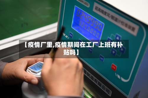 【疫情厂里,疫情期间在工厂上班有补贴吗】-第2张图片
