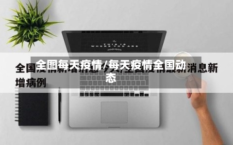 全图每天疫情/每天疫情全国动态