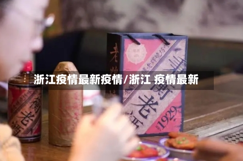浙江疫情最新疫情/浙江 疫情最新