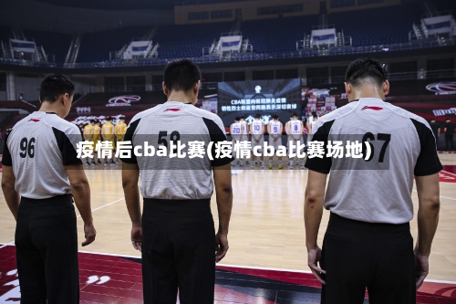 疫情后cba比赛(疫情cba比赛场地)