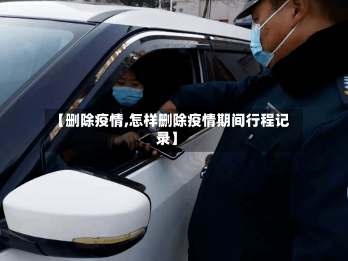 【删除疫情,怎样删除疫情期间行程记录】
